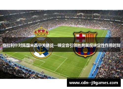 格拉利什对阵国米西甲关键战一锤定音引领胜局展现决定性作用时刻